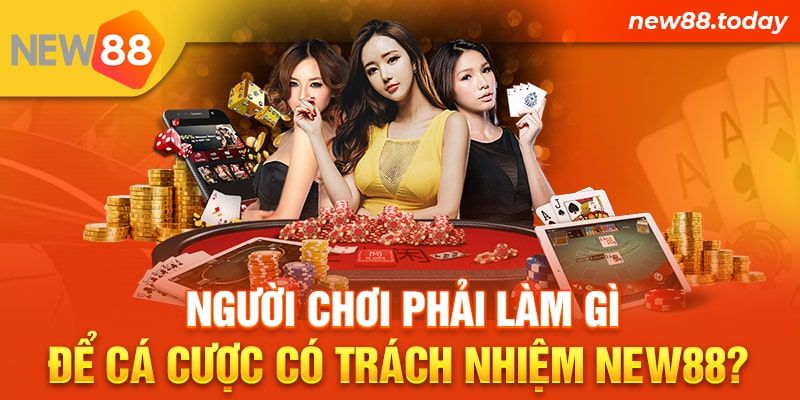 Người chơi phải làm gì để cá cược có trách nhiệm New88?